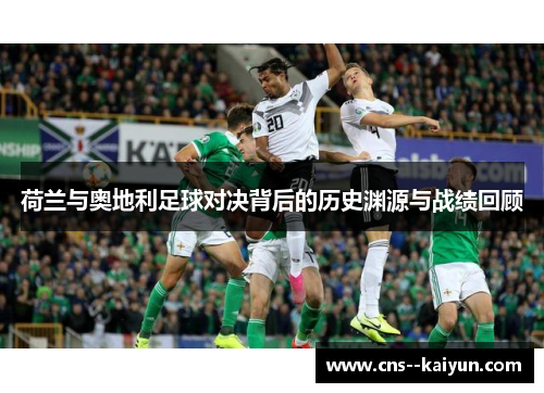 荷兰与奥地利足球对决背后的历史渊源与战绩回顾