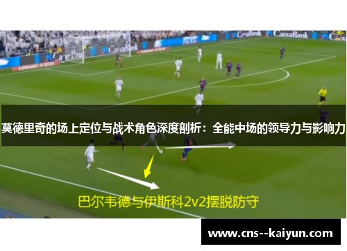 莫德里奇的场上定位与战术角色深度剖析：全能中场的领导力与影响力