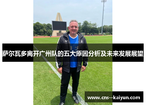 萨尔瓦多离开广州队的五大原因分析及未来发展展望