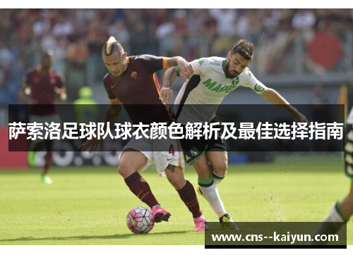 萨索洛足球队球衣颜色解析及最佳选择指南 萨索洛足球队球衣颜色解析及最佳选择指南