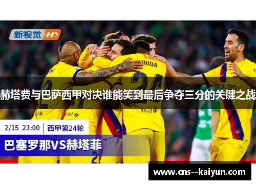 赫塔费与巴萨西甲对决谁能笑到最后争夺三分的关键之战