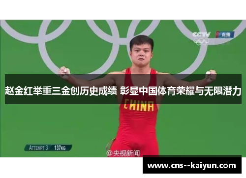 赵金红举重三金创历史成绩 彰显中国体育荣耀与无限潜力