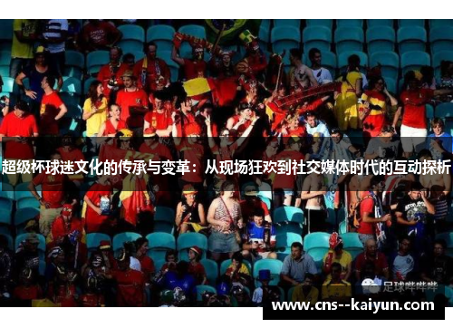 超级杯球迷文化的传承与变革：从现场狂欢到社交媒体时代的互动探析