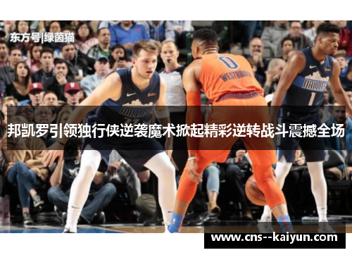 邦凯罗引领独行侠逆袭魔术掀起精彩逆转战斗震撼全场