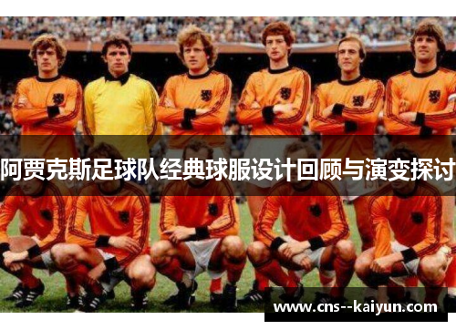阿贾克斯足球队经典球服设计回顾与演变探讨