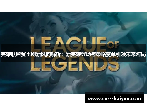 英雄联盟赛季创新风向解析：新英雄登场与策略变革引领未来对局