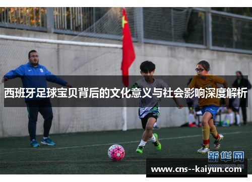 西班牙足球宝贝背后的文化意义与社会影响深度解析