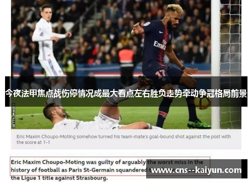 今夜法甲焦点战伤停情况成最大看点左右胜负走势牵动争冠格局前景