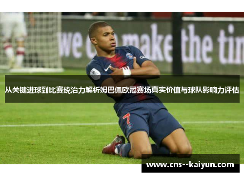 从关键进球到比赛统治力解析姆巴佩欧冠赛场真实价值与球队影响力评估 从关键进球到比赛统治力解析姆巴佩欧冠赛场真实价值与球队影响力评估