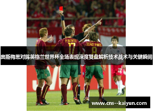 奥斯梅恩对阵英格兰世界杯全场表现深度复盘解析技术战术与关键瞬间