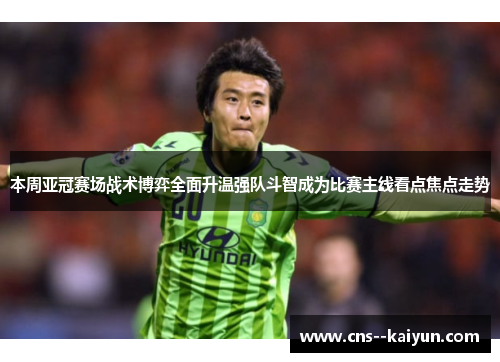 本周亚冠赛场战术博弈全面升温强队斗智成为比赛主线看点焦点走势 本周亚冠赛场战术博弈全面升温强队斗智成为比赛主线看点焦点走势