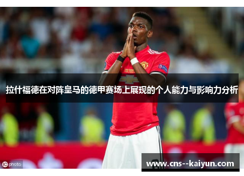 拉什福德在对阵皇马的德甲赛场上展现的个人能力与影响力分析