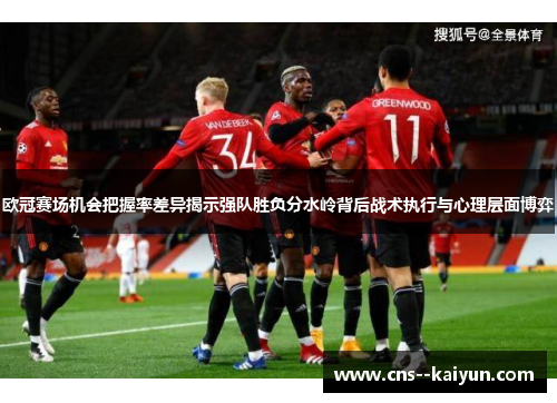 欧冠赛场机会把握率差异揭示强队胜负分水岭背后战术执行与心理层面博弈