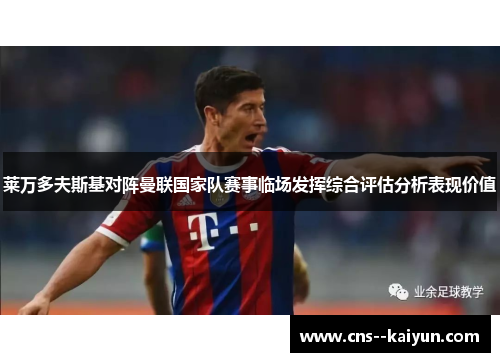 莱万多夫斯基对阵曼联国家队赛事临场发挥综合评估分析表现价值