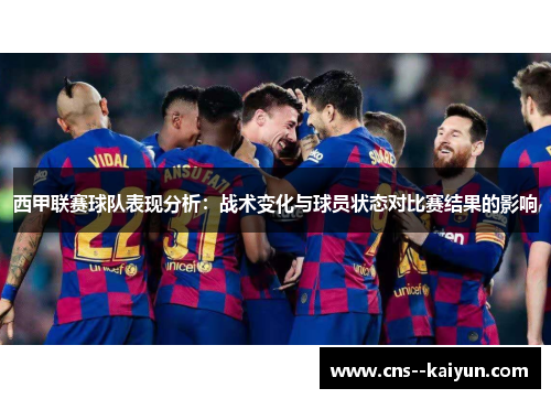 西甲联赛球队表现分析:战术变化与球员状态对比赛结果的影响 西甲联赛球队表现分析:战术变化与球员状态对比赛结果的影响