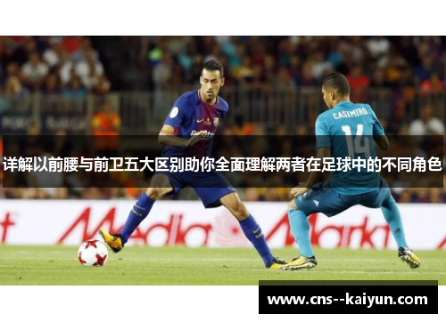 详解以前腰与前卫五大区别助你全面理解两者在足球中的不同角色 详解以前腰与前卫五大区别助你全面理解两者在足球中的不同角色