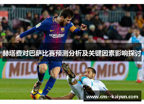 赫塔费对巴萨比赛预测分析及关键因素影响探讨 赫塔费对巴萨比赛预测分析及关键因素影响探讨