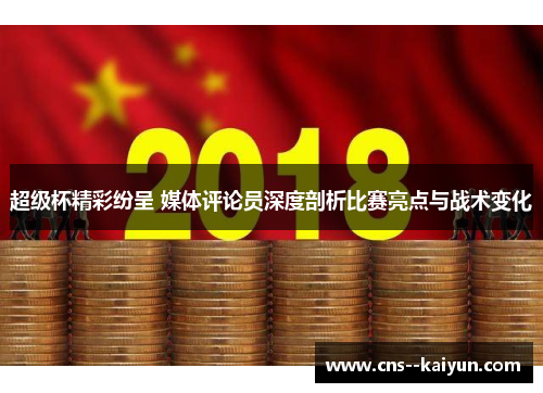 超级杯精彩纷呈 媒体评论员深度剖析比赛亮点与战术变化 超级杯精彩纷呈 媒体评论员深度剖析比赛亮点与战术变化