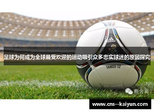 足球为何成为全球最受欢迎的运动吸引众多忠实球迷的原因探究 足球为何成为全球最受欢迎的运动吸引众多忠实球迷的原因探究