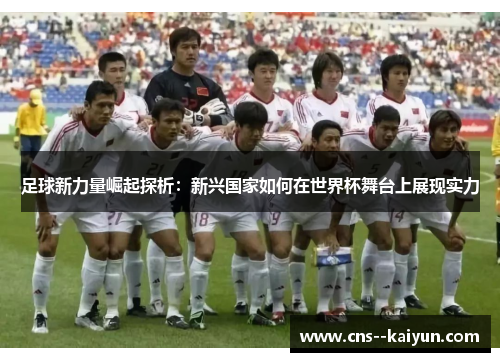 足球新力量崛起探析：新兴国家如何在世界杯舞台上展现实力