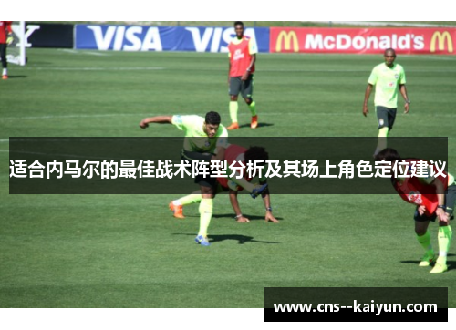 适合内马尔的最佳战术阵型分析及其场上角色定位建议 适合内马尔的最佳战术阵型分析及其场上角色定位建议