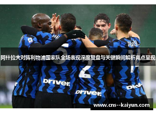 阿什拉夫对阵利物浦国家队全场表现深度复盘与关键瞬间解析亮点呈现