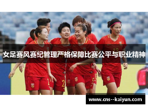 女足赛风赛纪管理严格保障比赛公平与职业精神