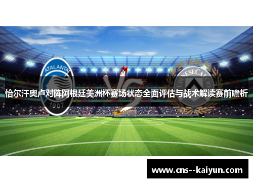 恰尔汗奥卢对阵阿根廷美洲杯赛场状态全面评估与战术解读赛前瞻析 恰尔汗奥卢对阵阿根廷美洲杯赛场状态全面评估与战术解读赛前瞻析