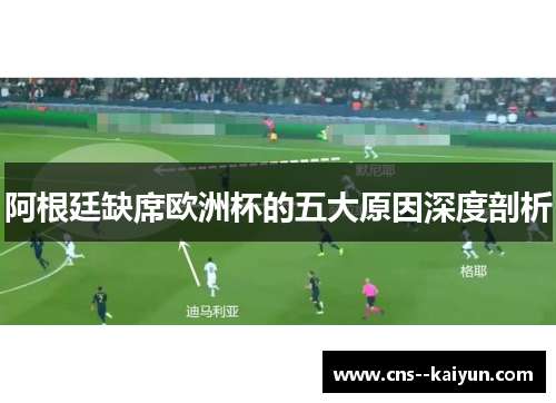 阿根廷缺席欧洲杯的五大原因深度剖析