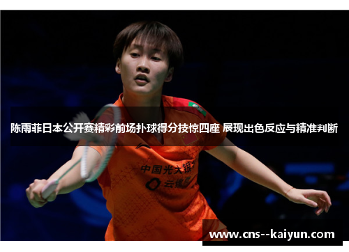 陈雨菲日本公开赛精彩前场扑球得分技惊四座 展现出色反应与精准判断