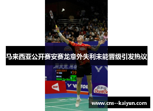 马来西亚公开赛安赛龙意外失利未能晋级引发热议