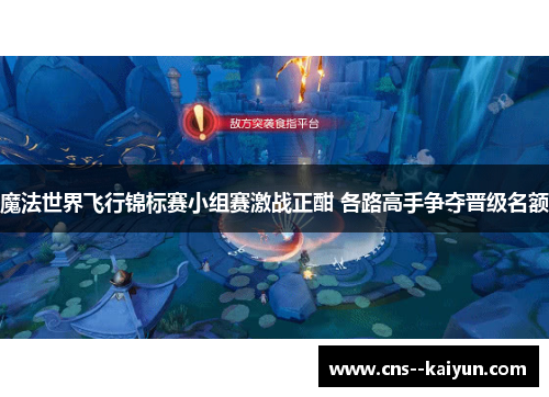 魔法世界飞行锦标赛小组赛激战正酣 各路高手争夺晋级名额