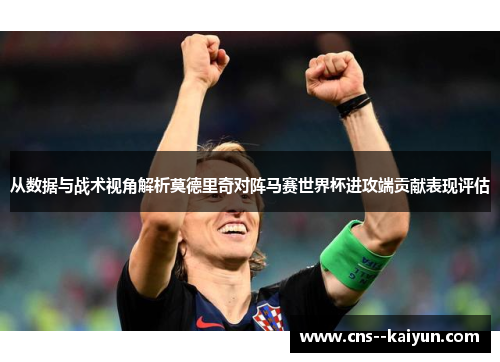 从数据与战术视角解析莫德里奇对阵马赛世界杯进攻端贡献表现评估