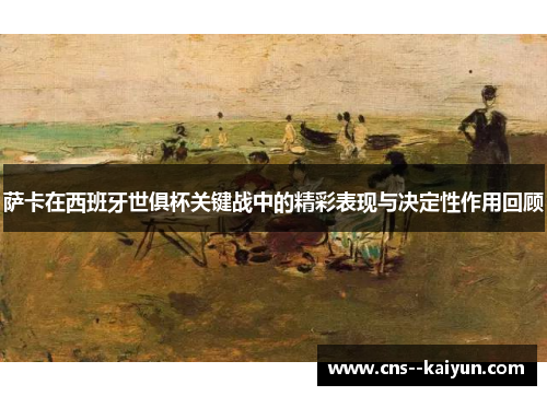 萨卡在西班牙世俱杯关键战中的精彩表现与决定性作用回顾