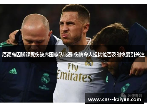 厄德高因脚踝受伤缺席国家队比赛 伤情令人担忧能否及时恢复引关注