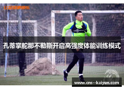 孔蒂掌舵那不勒斯开启高强度体能训练模式