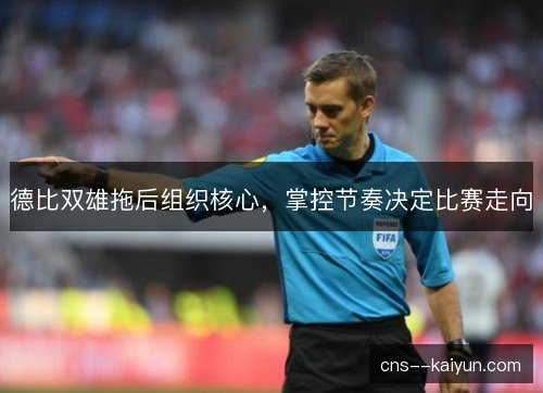 德比双雄拖后组织核心,掌控节奏决定比赛走向 德比双雄拖后组织核心,掌控节奏决定比赛走向